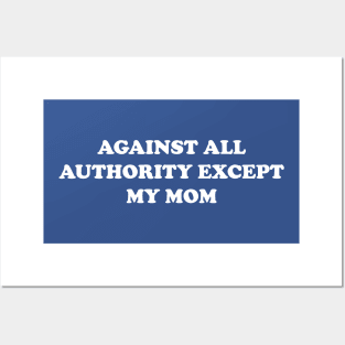 Against All Authority Except My Mom Posters and Art